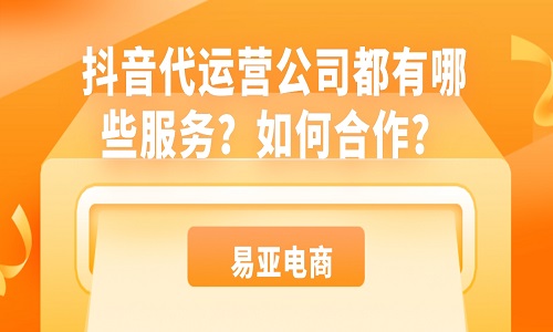 抖音代运营公司都有哪些服务？如何合作？